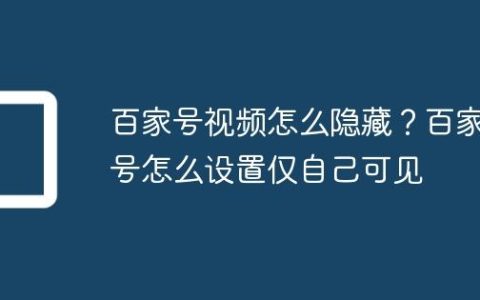 百家号视频怎么隐藏？百家号怎么设置仅自己可见