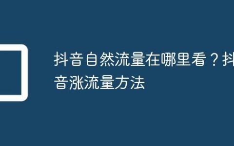 抖音自然流量在哪里看？抖音涨流量方法