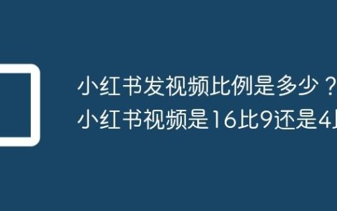 小红书发视频比例是多少？小红书视频是16比9还是4比3