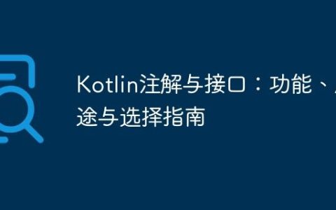 Kotlin注解与接口：功能、用途与选择指南