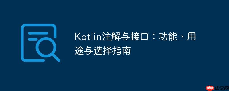 Kotlin注解与接口:功能、用途与选择指南