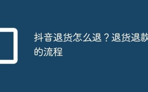 抖音退货怎么退？退货退款的流程