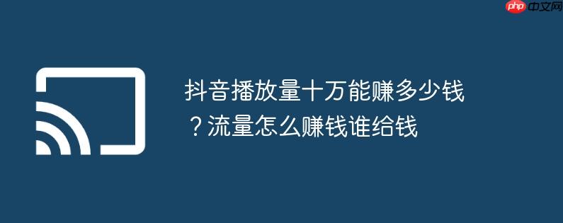 抖音播放量十万能赚多少钱?流量怎么赚钱谁给钱