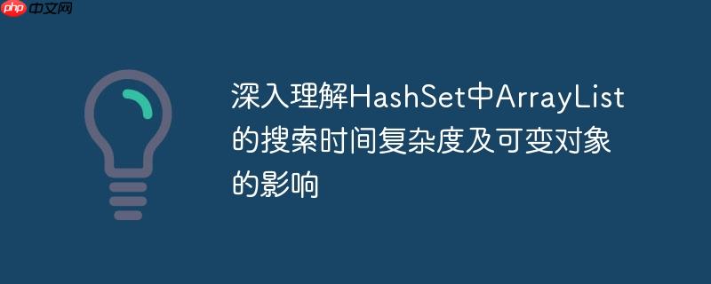 深入理解HashSet中ArrayList的搜索时间复杂度及可变对象的影响