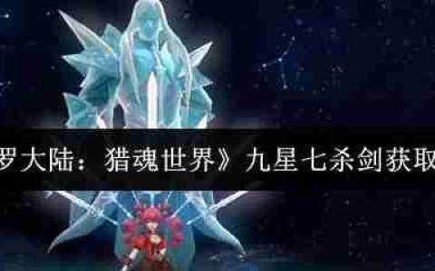 斗罗大陆猎魂世界九星七杀剑怎么获取  斗罗大陆猎魂世界九星七杀剑获取攻略