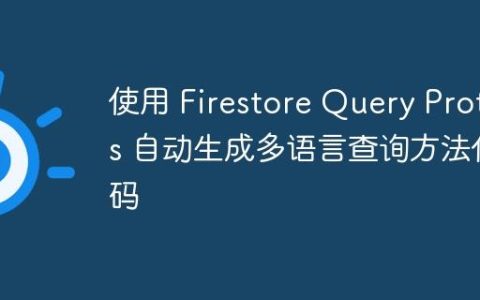 使用 Firestore Query Protos 自动生成多语言查询方法代码