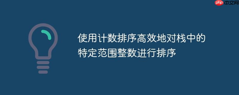 使用计数排序高效地对栈中的特定范围整数进行排序