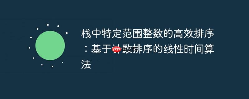 栈中特定范围整数的高效排序:基于计数排序的线性时间算法
