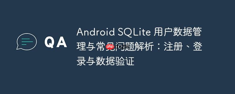 Android SQLite 用户数据管理与常见问题解析：注册、登录与数据验证
