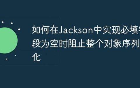 如何在Jackson中实现必填字段为空时阻止整个对象序列化