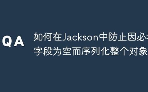 如何在Jackson中防止因必填字段为空而序列化整个对象