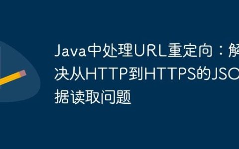 Java中处理URL重定向：解决从HTTP到HTTPS的JSON数据读取问题