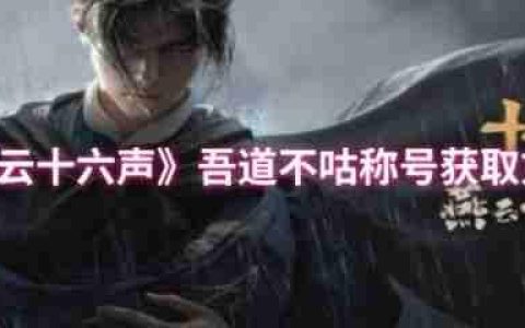 燕云十六声吾道不咕称号怎么获得  燕云十六声吾道不咕称号获取方法