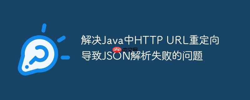 解决Java中HTTP URL重定向导致JSON解析失败的问题