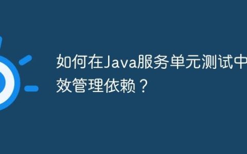如何在Java服务单元测试中有效管理依赖？