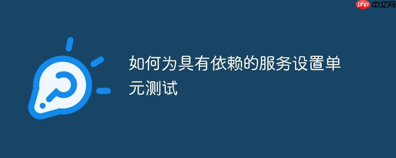 如何为具有依赖的服务设置单元测试