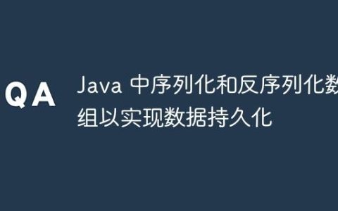 Java 中序列化和反序列化数组以实现数据持久化