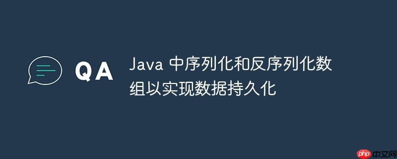 java 中序列化和反序列化数组以实现数据持久化
