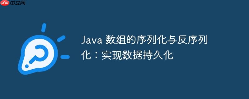 java 数组的序列化与反序列化:实现数据持久化