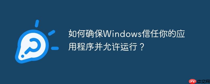 如何确保windows信任你的应用程序并允许运行?