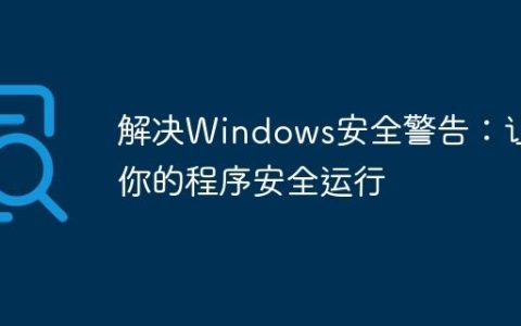 解决Windows安全警告：让你的程序安全运行