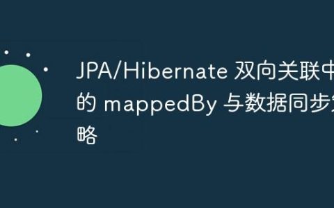 JPA/Hibernate 双向关联中的 mappedBy 与数据同步策略