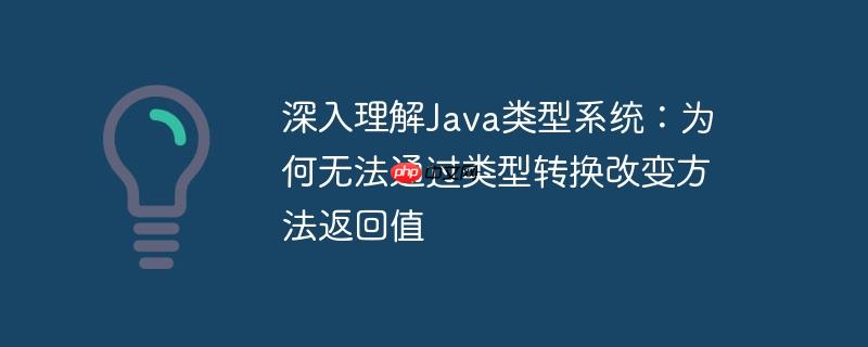 深入理解java类型系统：为何无法通过类型转换改变方法返回值
