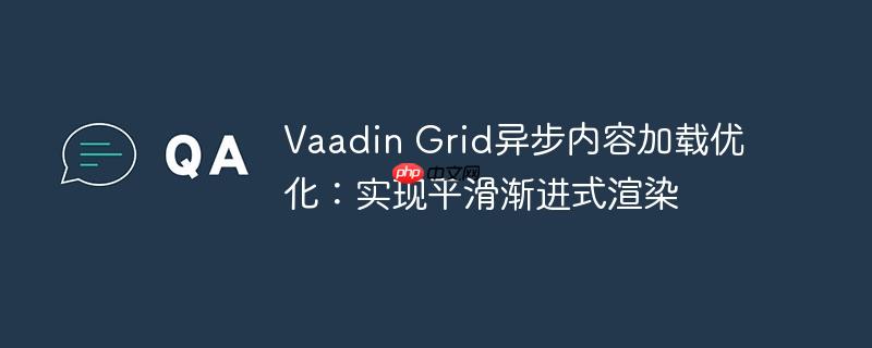 Vaadin Grid异步内容加载优化：实现平滑渐进式渲染