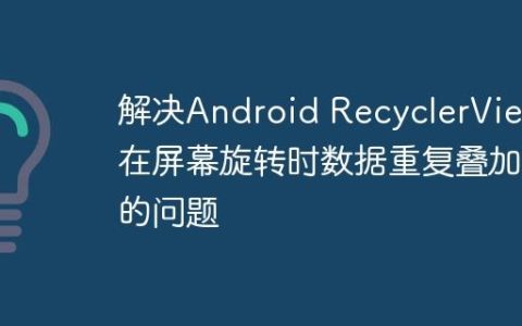 解决Android RecyclerView在屏幕旋转时数据重复叠加的问题