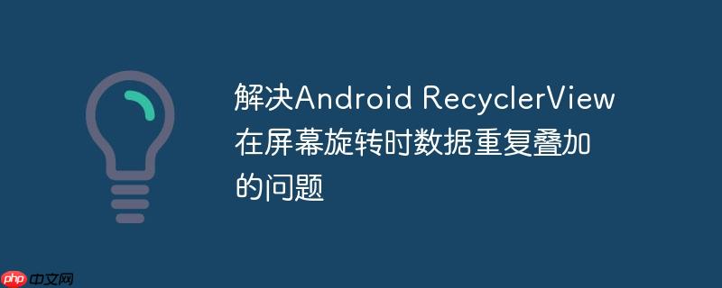解决Android RecyclerView在屏幕旋转时数据重复叠加的问题