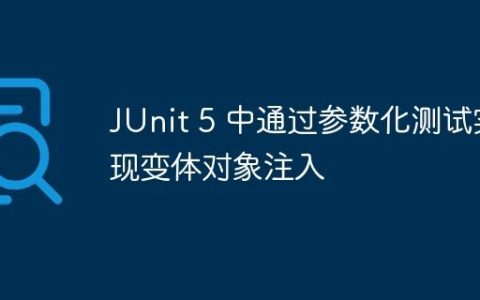 JUnit 5 中通过参数化测试实现变体对象注入