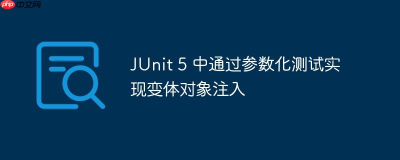 junit 5 中通过参数化测试实现变体对象注入