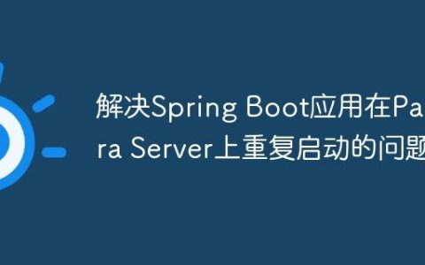 解决Spring Boot应用在Payara Server上重复启动的问题