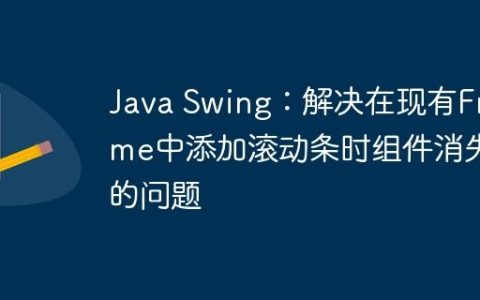 Java Swing：解决在现有Frame中添加滚动条时组件消失的问题