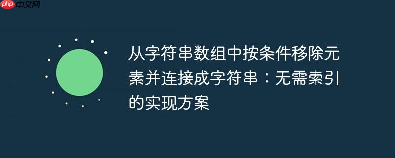 从字符串数组中按条件移除元素并连接成字符串:无需索引的实现方案