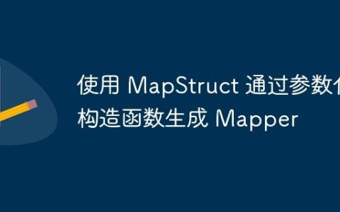 使用 MapStruct 通过参数化构造函数生成 Mapper
