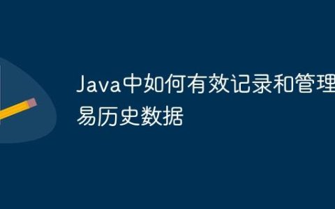 Java中如何有效记录和管理交易历史数据