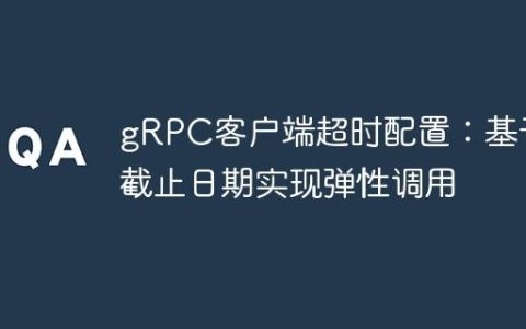 gRPC客户端超时配置：基于截止日期实现弹性调用