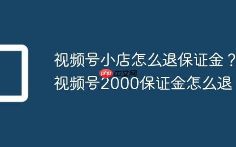视频号小店怎么退保证金？视频号2000保证金怎么退