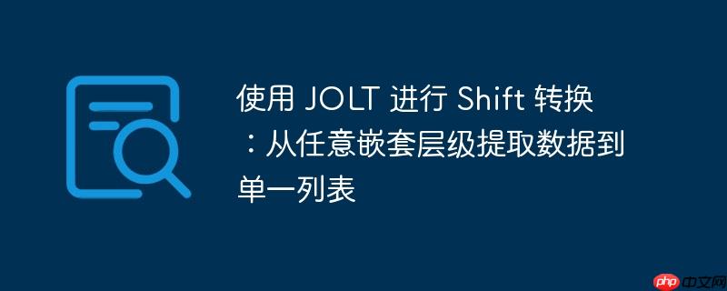 使用 jolt 进行 shift 转换:从任意嵌套层级提取数据到单一列表