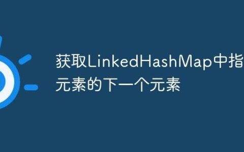 获取LinkedHashMap中指定元素的下一个元素