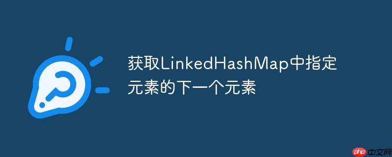 获取linkedhashmap中指定元素的下一个元素