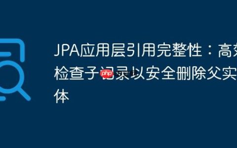 JPA应用层引用完整性：高效检查子记录以安全删除父实体