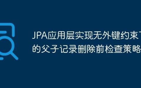 JPA应用层实现无外键约束下的父子记录删除前检查策略