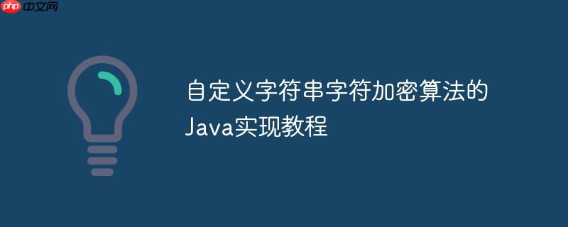 自定义字符串字符加密算法的Java实现教程