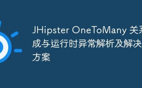 JHipster OneToMany 关系生成与运行时异常解析及解决方案