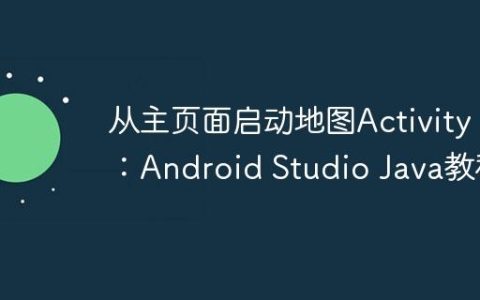 从主页面启动地图Activity：Android Studio Java教程