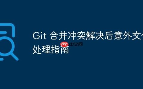 Git 合并冲突解决后意外文件处理指南