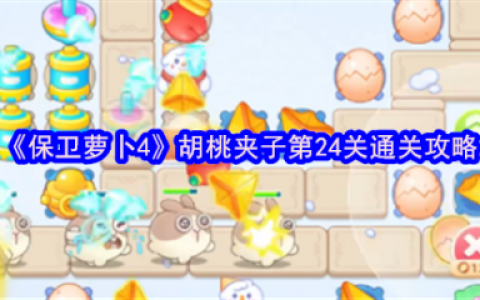 保卫萝卜4胡桃夹子第24关怎么过  保卫萝卜4胡桃夹子第24关通关攻略