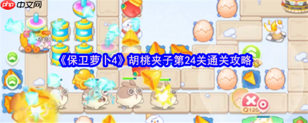 保卫萝卜4胡桃夹子第24关怎么过 保卫萝卜4胡桃夹子第24关通关攻略